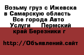 Возьму груз с Ижевска в Самарскую область. - Все города Авто » Услуги   . Пермский край,Березники г.